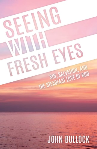 Seeing With Fresh Eyes: Sin, Salvation, and the Steadfast Love of God