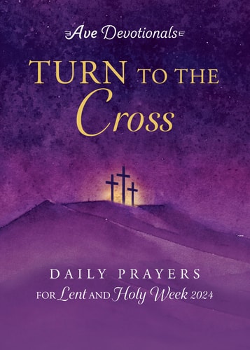 Turn to the Cross: Daily Prayers for Lent and Holy Week 2024 (Ave Devotionals)
