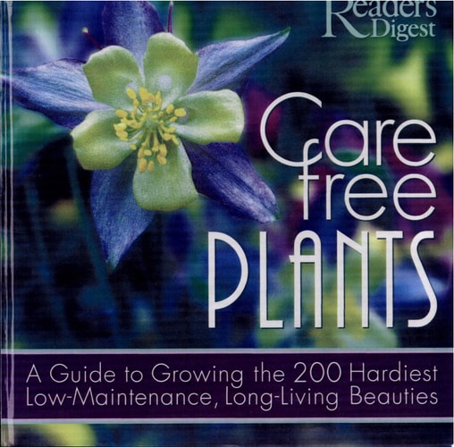 Care Free Plants A Guide to Growing the 200 Hardiest, Low-maintenance, Long-living Beauties