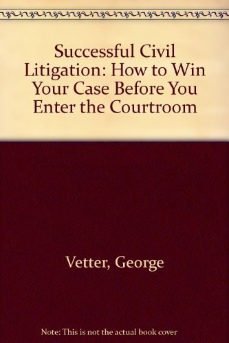 Successful Civil Litigation: How to Win Your Case Before You Enter the Courtroom