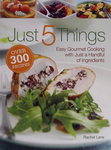 Just 5 Things: Easy Gourmet Cooking With Just a Handful of Ingredients