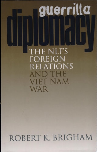 Guerrilla Diplomacy: The Nlf's Foreign Relations and the Viet Nam War