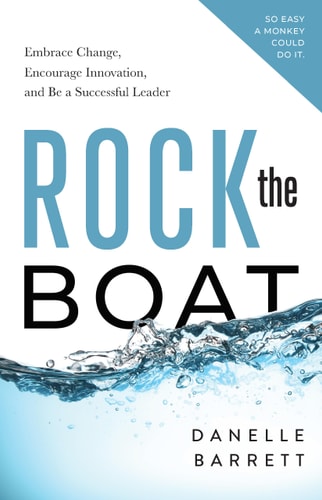 Rock the Boat: Embrace Change, Encourage Innovation, and Be a Successful Leader