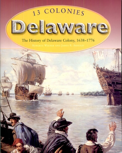 Delaware: The History Of Delaware Colony, 1638-1776 (13 Colonies)