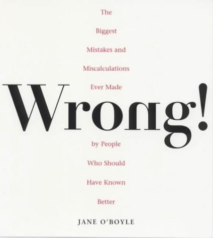 Wrong!: The Biggest Missteps Miscalculations Ever Made People Who Should Have Known Bett