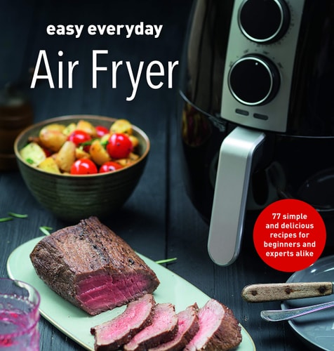 Easy Everyday Air Fryer: Simple and Delicious Recipes for Beginners and Experts Alike