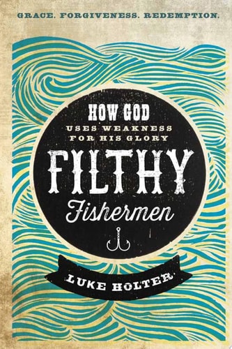 Filthy Fishermen: How God Uses Weakness for His Glory
