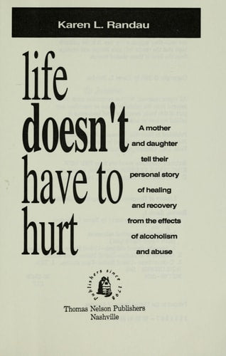 Life Doesn't Have to Hurt: A Mother and Daughter Tell Their Personal Story of Healing and Recovery from the Effects of Alcoholism and Abuse
