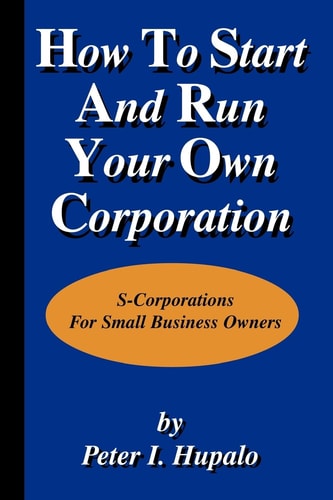 How To Start And Run Your Own Corporation: S-Corporations For Small Business Owners