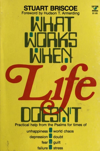 What Works When Life Doesn't: Practical Help From the Psalms For Times of Unhappiness, World Chaos, Depression, Doubt, Fear, Guilt, Failure, Stress