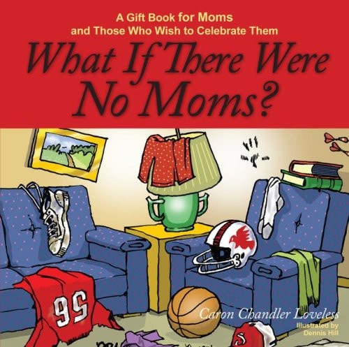 What If There Were No Moms?: A Gift Book for Moms and Those Who Wish to Celebrate Them