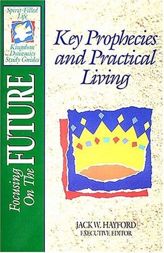 Focusing On The Future: Key Prophecies And Practical Living (Spirit Filled Life Kingdom Dynamics Study Guides)