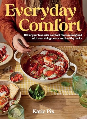 Everyday Comfort 100 Balanced and Healthier Versions of All Your Favourite Comfort Food