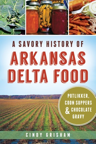 A Savory History of Arkansas Delta Food Potlikker, Coon Suppers & Chocolate Gravy