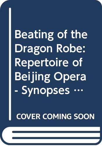 Beating of the Dragon Robe: Repertoire of Beijing Opera - Synopses of 100 Most Popular Pieces