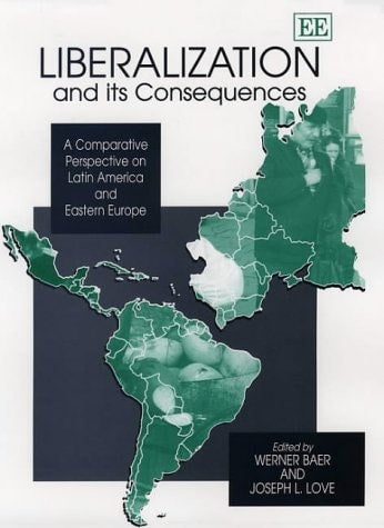 Liberalization and Its Consequences: A Comparative Perspective on Latin America and Eastern Europe (Elgar Monographs)