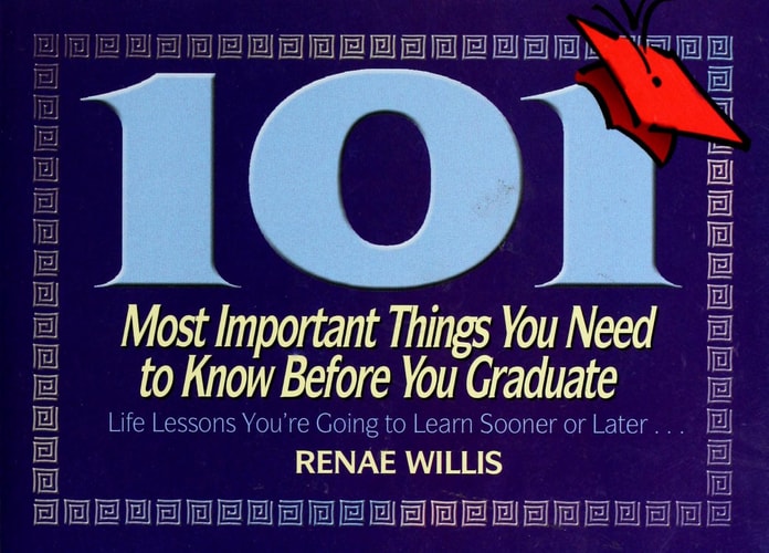 101 Most Important Things You Need to Know Before You Graduate: Life Lessons You're Going to Learn Sooner or Later...