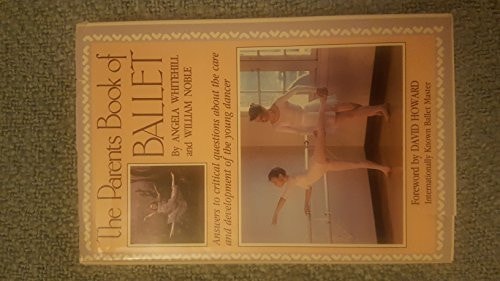 The Parent's Book of Ballet: Answers to Critical Questions About the Care and Development of the Young Dancer