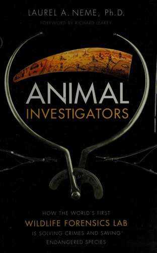 Animal Investigators: How the World's First Wildlife Forensics Lab Is Solving Crimes and Saving Endangered Species