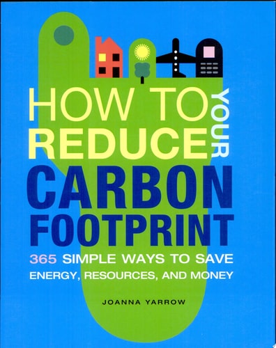 How to Reduce Your Carbon Footprint: 365 Ways to Save Energy, Resources, and Money