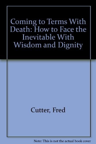 Coming to Terms With Death: How to Face the Inevitable With Wisdom and Dignity
