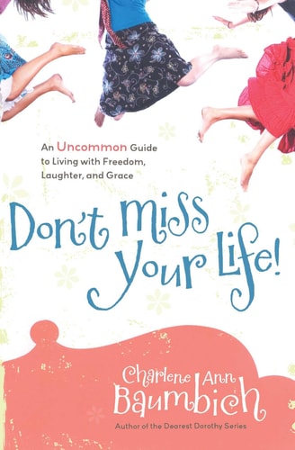 Don't Miss Your Life!: An Uncommon Guide to Living with Freedom, Laughter, and Grace