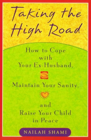 Taking the High Road: How to Cope Your Ex Husband, Maintain Your Sanity, and Raise Your Child in Peace