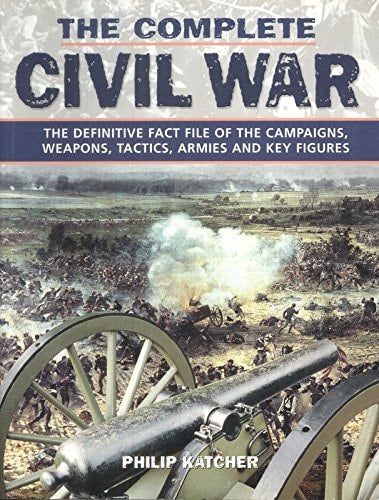 The Complete Civil War: The Definitive Fact File of the Campaigns, Weapons, Tactics, Armies and Key Figures