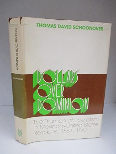 Dollars over Dominion: The Triumph of Liberalism in Mexican-United States Relations 1861-1867