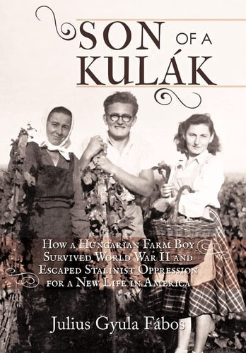Son of a Kulak: How a Hungarian Farm Boy Survived World War II and Escaped Stalinist Oppression for a New Life in America