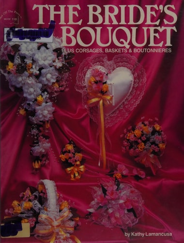 The Bride's Bouquet: Plus Corsages, Baskets & Boutonnieres