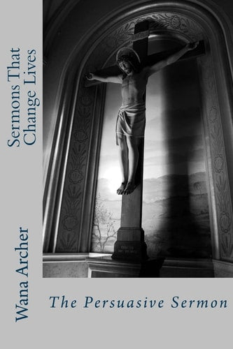 Sermons That Change Lives: Writing a Persuasive Sermon