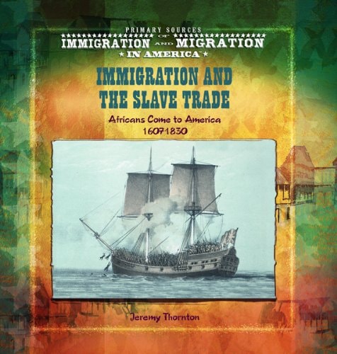 Immigration and the Slave Trade: Africans Come to America (1607-1830) (Primary Sources of Immigration and Migration in America)