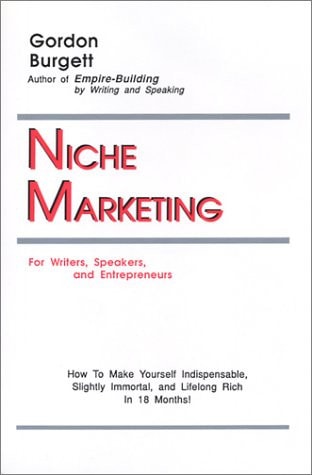 Niche Marketing for Writers, Speakers, and Entrepreneurs: How to Make Yourself Indispensable, Slightly Immortal, and Lifelong Rich in 18 Months!