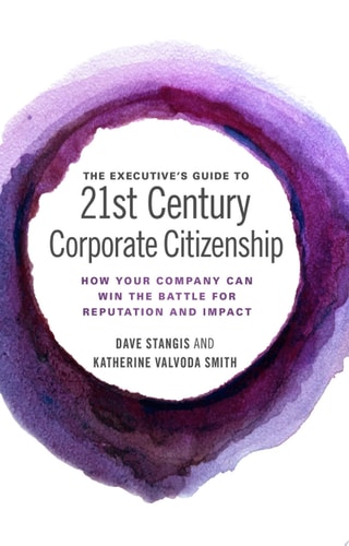 The Executive’s Guide to 21st Century Corporate Citizenship: How your Company Can Win the Battle for Reputation and Impact