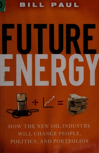 Future Energy: How the New Oil Industry Will Change People, Politics and Portfolios