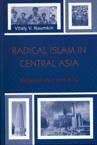 Radical Islam in Central Asia: Between Pen and Rifle (The Soviet Bloc and After)