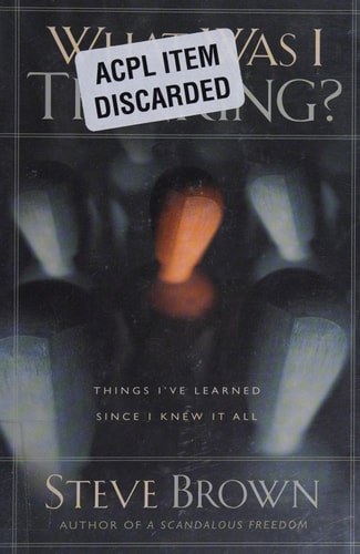 What Was I Thinking?: Things I've Learned Since I Knew It All