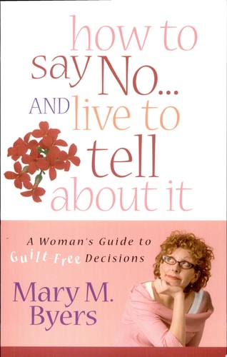 How to Say No...and Live to Tell About It: A Woman's Guide to Guilt-Free Decisions