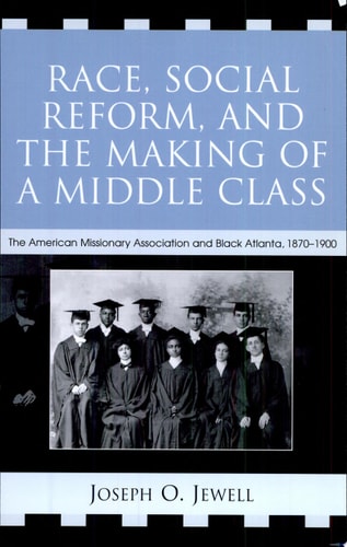 Race, Social Reform, and the Making of a Middle Class: The American Missionary Association and Black Atlanta, 1870-1900