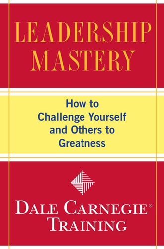 Leadership Mastery: How to Challenge Yourself and Others to Greatness (Dale Carnegie Books)