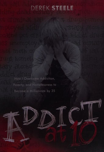 Addict at Ten: How I Overcame Addiction, Poverty, and Homelessness to Become a Millionaire by 35