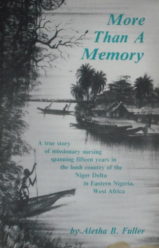 More than a memory: A true story of missionary nursing spanning fifteen years in the bush country of the Niger Delta in Eastern Nigeria, West Africa