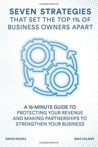 Seven Strategies That Set the Top 1% of Business Owners Apart: A 15-Minute Guide to Protecting Your Revenue and Making Partnerships to Strengthen Your Business
