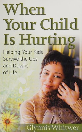 When Your Child Is Hurting: Helping Your Kids Survive the Ups and Downs of Life