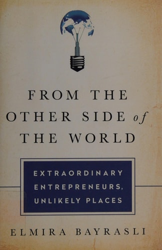 From the Other Side of the World: Extraordinary Entrepreneurs, Unlikely Places