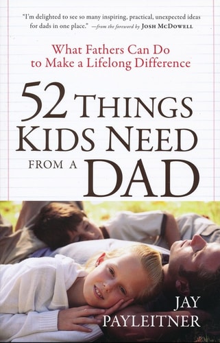 52 Things Kids Need from a Dad: What Fathers Can Do to Make a Lifelong Difference