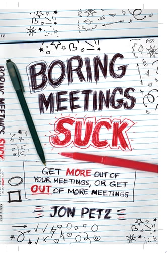 Boring Meetings Suck: Get More Out of Your Meetings, or Get Out of More Meetings