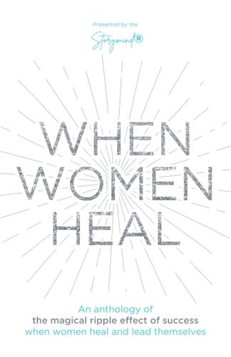 When Women Heal: An Anthology Of The Magical Ripple Effect Of Success When Women Heal And Lead Themselves