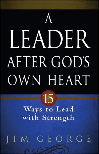 A Leader After God's Own Heart: 15 Ways to Lead with Strength